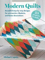 Modern Quilts: 25 projects to make: Beautiful Step-by-Step Designs for Accessories, Blankets, and Home Decorations