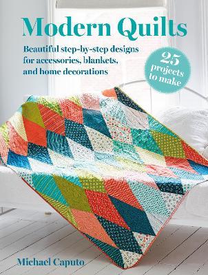 Modern Quilts: 25 projects to make: Beautiful Step-by-Step Designs for Accessories, Blankets, and Home Decorations - Michael Caputo - cover