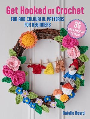 Get Hooked on Crochet: 35 easy projects: Fun and Colourful Patterns for Beginners - Natalie Beard - cover