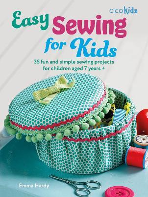 Easy Sewing for Kids: 35 Fun and Simple Sewing Projects for Children Aged 7 Years + - Emma Hardy - cover