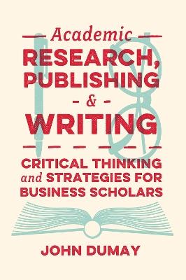 Academic Research, Publishing and Writing: Critical Thinking and Strategies for Business Scholars - John Dumay - cover