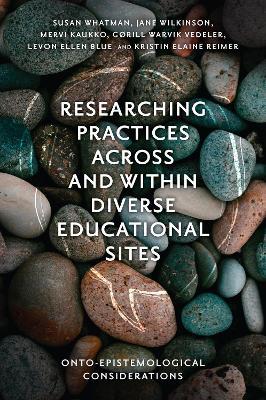 Researching Practices Across and Within Diverse Educational Sites: Onto-Epistemological Considerations - Susan Whatman,Jane Wilkinson,Mervi Kaukko - cover