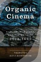 Organic Cinema: Film, Architecture, and the Work of Bela Tarr - Thorsten Botz-Bornstein - cover