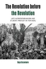 The Revolution before the Revolution: Late Authoritarianism and Student Protest in Portugal