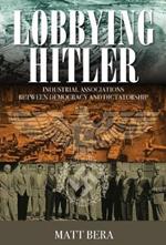 Lobbying Hitler: Industrial Associations between Democracy and Dictatorship