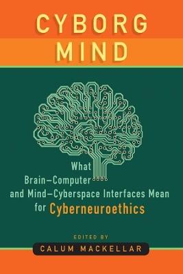 Cyborg Mind: What Brain-Computer and Mind-Cyberspace Interfaces Mean for Cyberneuroethics - Calum MacKellar - cover