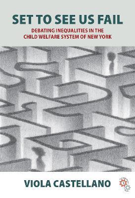 Set to See Us Fail: Debating Inequalities in the Child Welfare System of New York - Viola Castellano - cover