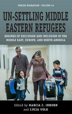Un-Settling Middle Eastern Refugees: Regimes of Exclusion and Inclusion in the Middle East, Europe, and North America - cover