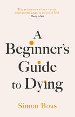 A Beginner's Guide to Dying: 'Has anyone ever written a more inspirational paean to the joy of life?' Daily Mail