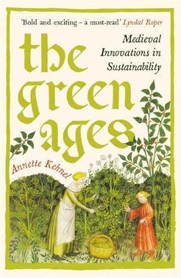 The Green Ages: Medieval Innovations in Sustainability - Annette Kehnel - cover