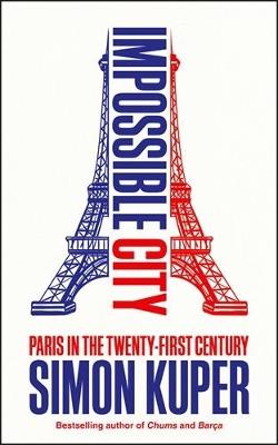 Impossible City: Paris in the Twenty-First Century - Simon Kuper - cover