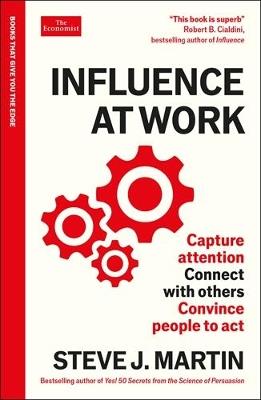 Influence at Work: Capture attention, connect with others, convince people to act: An Economist Edge book - Steve J. Martin - cover