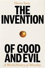 The Invention of Good and Evil: A World History of Morality