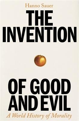 The Invention of Good and Evil: A World History of Morality - Hanno Sauer - cover