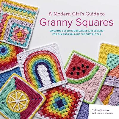 A Modern Girl’s Guide to Granny Squares: Awesome Colour Combinations and Designs for Fun and Fabulous Crochet Blocks - Celine Semaan,Leonie Morgan - cover