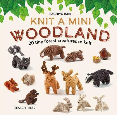 Knit a Mini Woodland: 20 Tiny Forest Creatures to Knit - Sachiyo Ishii - cover