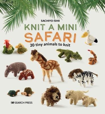 Knit a Mini Safari: 20 Tiny Animals to Knit - Sachiyo Ishii - cover