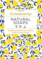 The Handmade Spa: Natural Soaps: Indulge Yourself with 16 ECO-Friendly Recipes to Make at Home