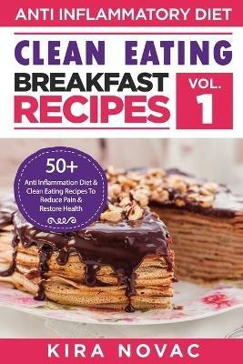 Clean Eating: Anti-Inflammatory Breakfast Recipes: 50+ Anti Inflammation Diet & Clean Eating Recipes To Reduce Pain And Restore Health - Kira Novac - cover