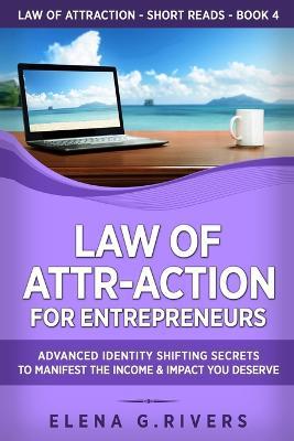 Law of Attr-Action for Entrepreneurs: Advanced Identity Shifting Secrets to Manifest the Income and Impact You Deserve - Elena G Rivers - cover