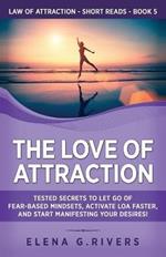 The Love of Attraction: Tested Secrets to Let Go of Fear-Based Mindsets, Activate LOA Faster, and Start Manifesting Your Desires!