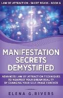 Manifestation Secrets Demystified: Advanced Law of Attraction Techniques to Manifest Your Dream Reality by Changing Your Self-Image Forever - Elena G Rivers - cover