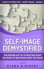Self-Image Demystified: The Proven Art of Attracting What You Want by Becoming What You Want