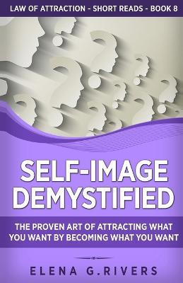 Self-Image Demystified: The Proven Art of Attracting What You Want by Becoming What You Want - Elena G Rivers - cover
