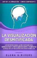 La visualizacion desmitificada: Los secretos nunca antes contados para reprogramar tu mente subconsciente y manifestar la realidad de tus suenos - Elena G Rivers - cover