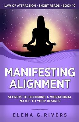 Manifesting Alignment: Secrets to Becoming a Vibrational Match to Your Desires - Elena G Rivers - cover