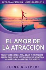 El Amor de la Atraccion: Secretos probados para dejar la mentalidad basada en el miedo, activar ley de la atraccion y comenzar a manifestar tus deseos