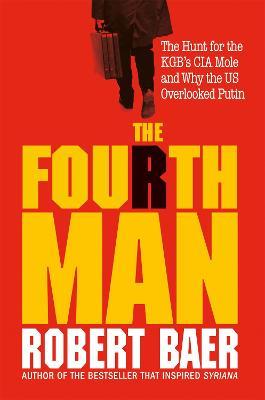 The Fourth Man: The Hunt for the KGB's CIA Mole and Why the US Overlooked Putin - Robert Baer - cover