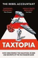 TAXTOPIA: How I Discovered the Injustices, Scams and Guilty Secrets of the Tax Evasion Game