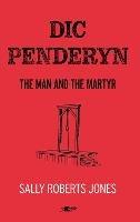 Dic Penderyn: The Man and the Martyr