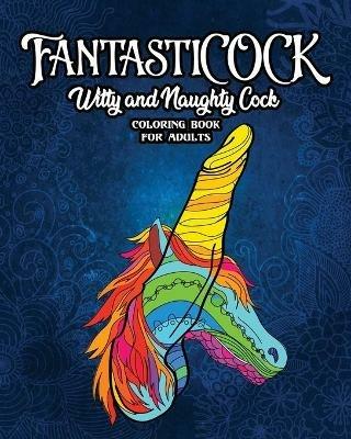 FantastiCOCK: Witty And Naughty Dick Coloring Book Filled With Glorious Cocks. Adult Funny Gift For Women And Men - Snarky Guys - cover