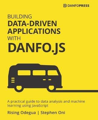 Building Data-Driven Applications with Danfo.js: A practical guide to data analysis and machine learning using JavaScript - Rising Odegua,Stephen Oni - cover