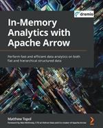 In-Memory Analytics with Apache Arrow: Perform fast and efficient data analytics on both flat and hierarchical structured data