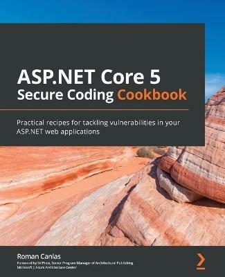 ASP.NET Core 5 Secure Coding Cookbook: Practical recipes for tackling vulnerabilities in your ASP.NET web applications - Roman Canlas,Ed Price - cover