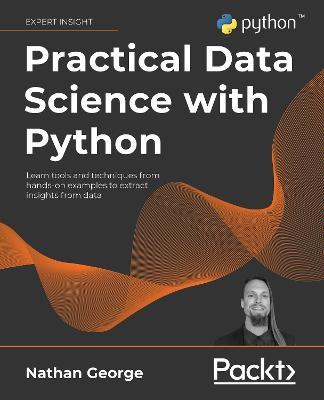 Practical Data Science with Python: Learn tools and techniques from hands-on examples to extract insights from data - Nathan George - cover