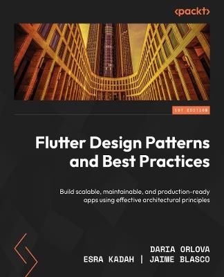 Flutter Design Patterns and Best Practices: Build scalable, maintainable, and production-ready apps using effective architectural principles - Daria Orlova,Esra Kadah,Jaime Blasco - cover