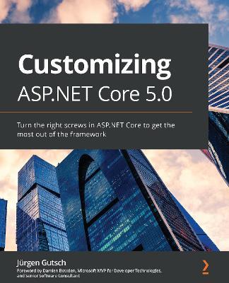 Customizing ASP.NET Core 5.0: Turn the right screws in ASP.NET Core to get the most out of the framework - Jurgen Gutsch - cover