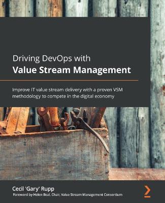 Driving DevOps with Value Stream Management: Improve IT value stream delivery with a proven VSM methodology to compete in the digital economy - Cecil 'Gary' Rupp,Helen Beal - cover