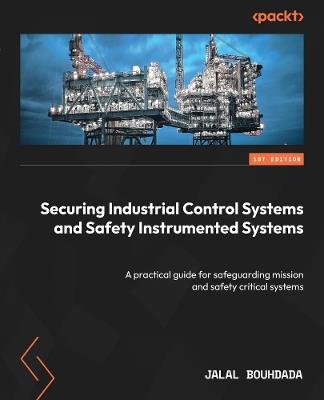 Securing Industrial Control Systems and Safety Instrumented Systems: A practical guide for safeguarding mission and safety critical systems - Jalal Bouhdada - cover