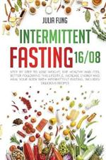 Intermittent Fasting 16/8: Step by Step to Lose Weight, Eat Healthy and Feel Better Following this Lifestyle. Increase Energy and Heal Your Body with Intermittent Fasting. Includes Delicious Recipes