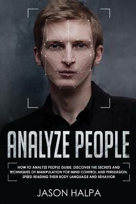 Analyze People: How to analyze people guide. Discover the secrets and techniques of manipulation for mind control and persuasion. Speed Reading Their Body Language and Behavior - Jason Halpa - cover