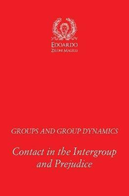 Groups and Group Dynamics: Contact in the Intergroup and Prejudice - Edoardo Zeloni Magelli - cover