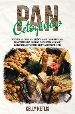 Pan Cetogenico: Recetas de Pan Casero para una Dieta Baja en Carbohidratos para Bajar de Peso: Panes, Panecillos, Palitos de Pan, Pan de Maiz, Magdalenas, Gallettas, Tortillas, Pizza y Recetas Sin Gluten - Kelly Ketlis - cover