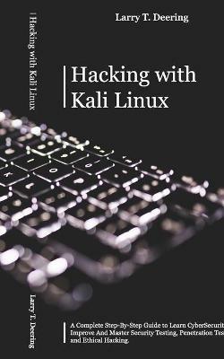 Hacking with Kali Linux: A Complete Step-By-Step Guide to Learn CyberSecurity. Improve And Master Security Testing, Penetration Testing, and Ethical Hacking - Larry T Deering - cover