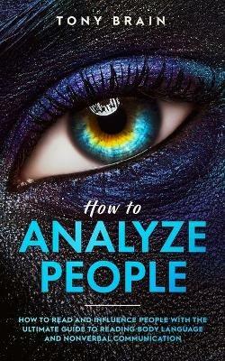 How to Analyze People: How to Read and Influence People with the Ultimate Guide to Reading Body Language and Nonverbal Communication - Tony Brain - cover