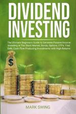 Dividend Investing: The Ultimate Beginners Guide to Generate Passive Income Investing in The Stock Market, Bonds, Options, ETFs, etc. Find Safe, Cash Flow Producing Investments with Higher Returns than Real Estate